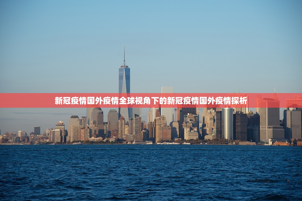 新冠疫情国外疫情全球视角下的新冠疫情国外疫情探析 第1张 新冠疫情国外疫情全球视角下的新冠疫情国外疫情探析 第1张