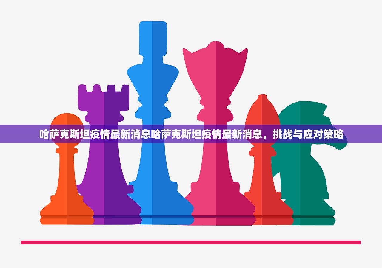 哈萨克斯坦疫情最新消息哈萨克斯坦疫情最新消息，挑战与应对策略  第1张