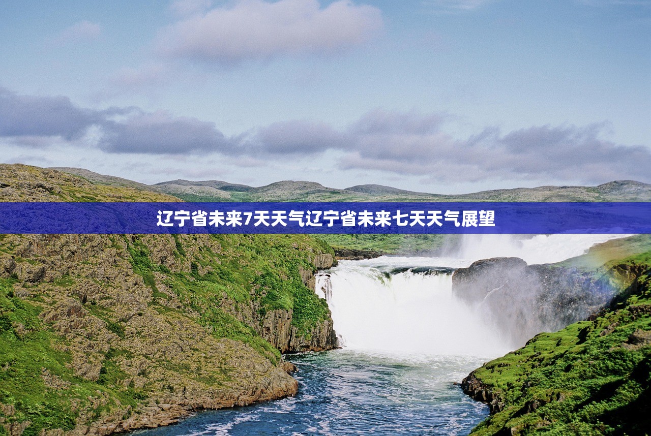 辽宁省未来7天天气辽宁省未来七天天气展望  第1张