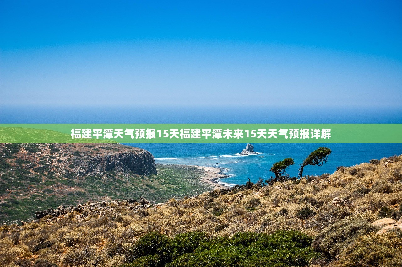 福建平潭天气预报15天福建平潭未来15天天气预报详解  第1张
