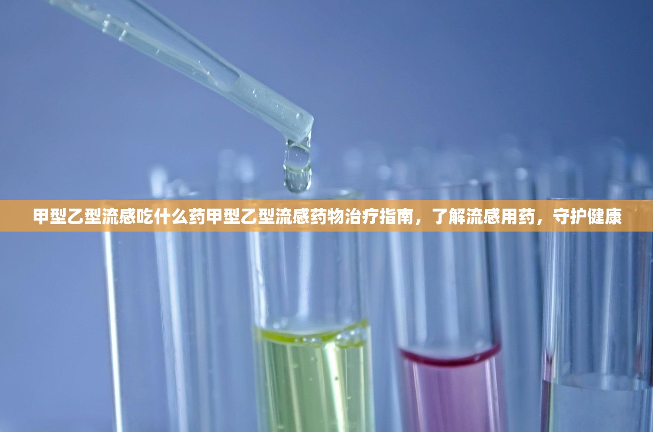 甲型乙型流感吃什么药甲型乙型流感药物治疗指南，了解流感用药，守护健康  第1张