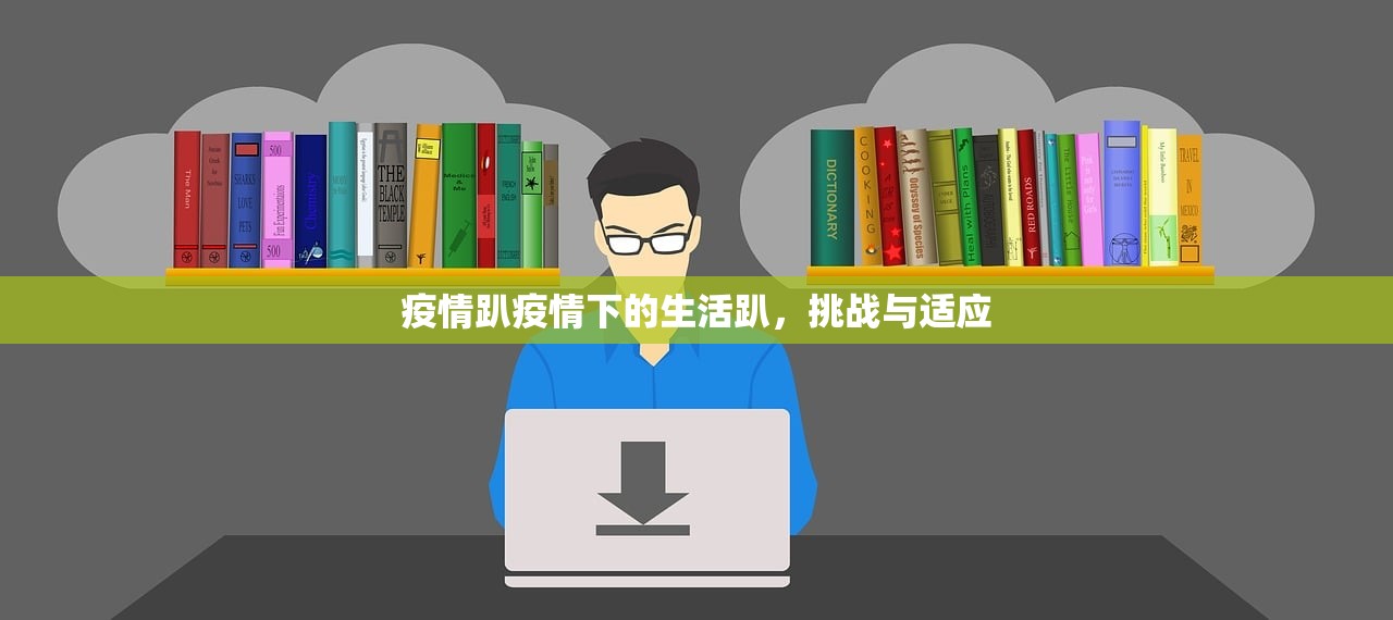 疫情趴疫情下的生活趴,挑战与适应 第1张 疫情趴疫情下的生活趴,挑战与适应 第1张