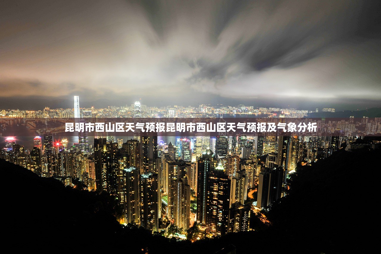 昆明市西山区天气预报昆明市西山区天气预报及气象分析  第1张