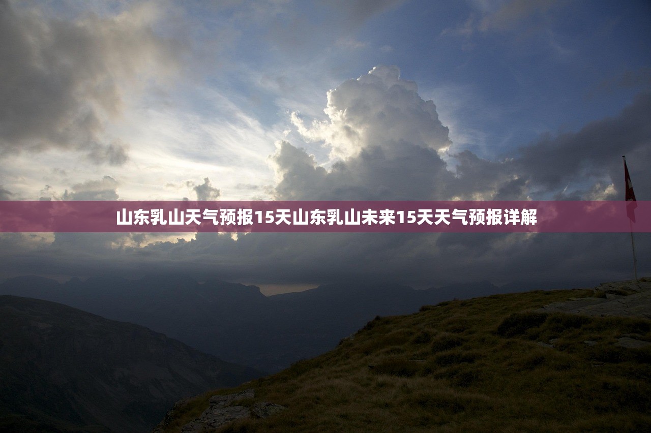 山东乳山天气预报15天山东乳山未来15天天气预报详解  第1张
