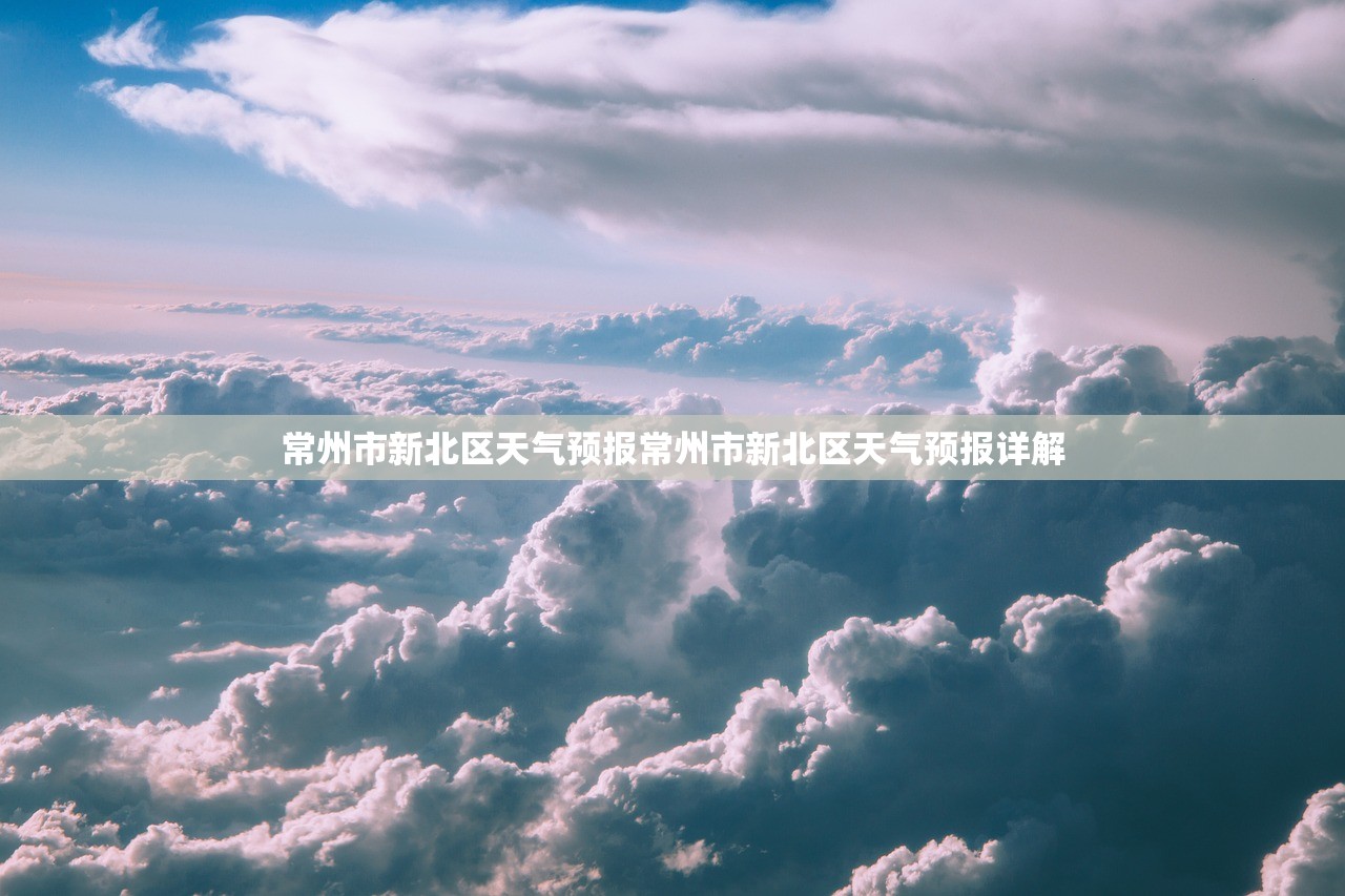 常州市新北区天气预报常州市新北区天气预报详解  第1张