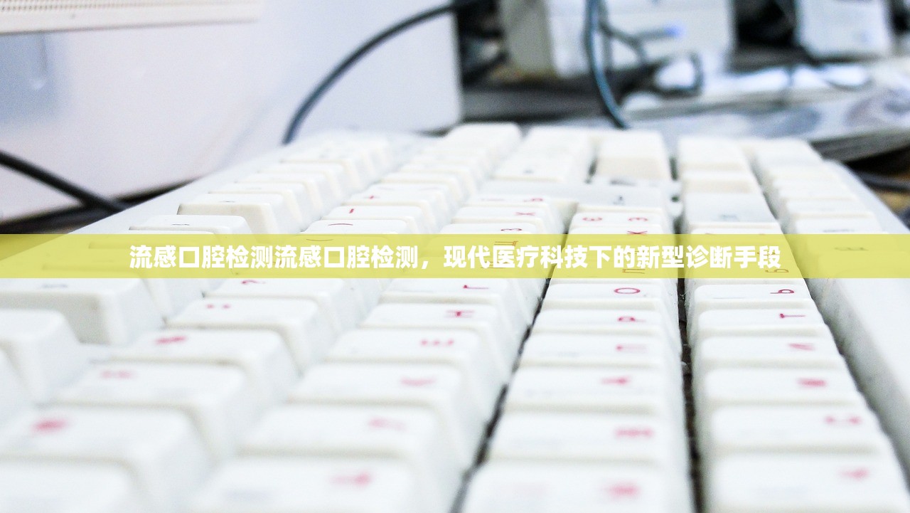 流感口腔检测流感口腔检测，现代医疗科技下的新型诊断手段  第1张