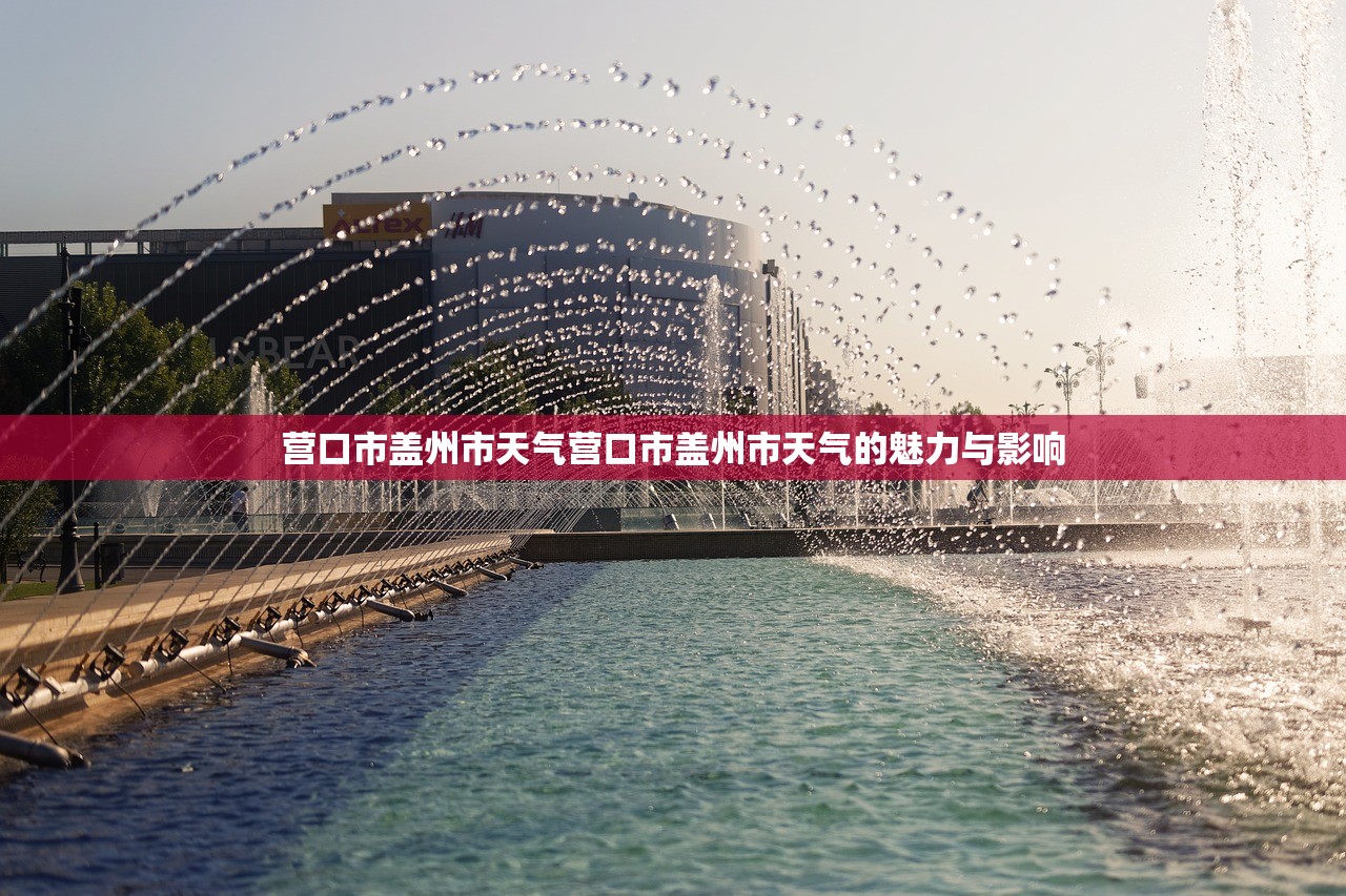 营口市盖州市天气营口市盖州市天气的魅力与影响  第1张