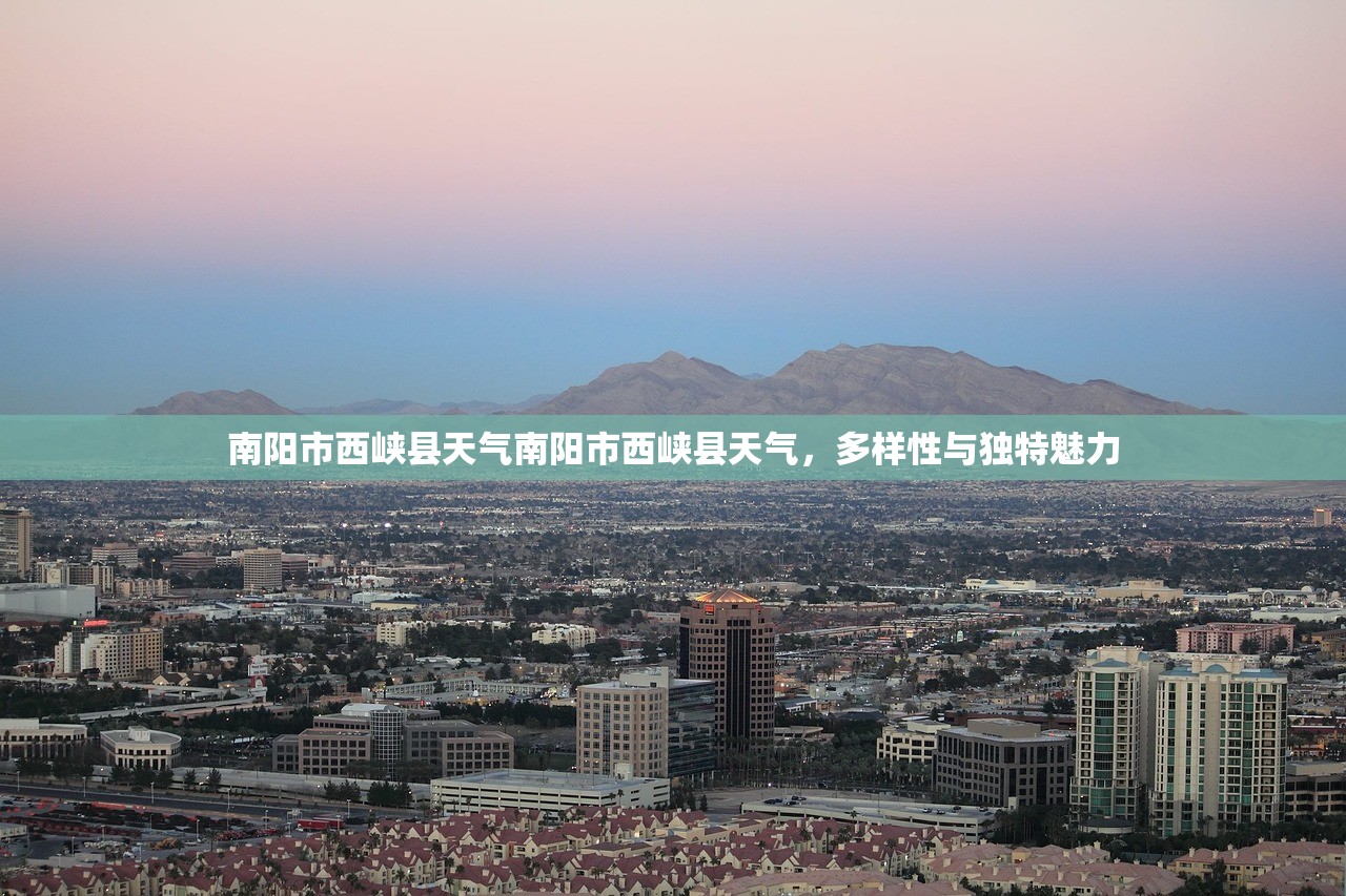 南阳市西峡县天气南阳市西峡县天气，多样性与独特魅力  第1张