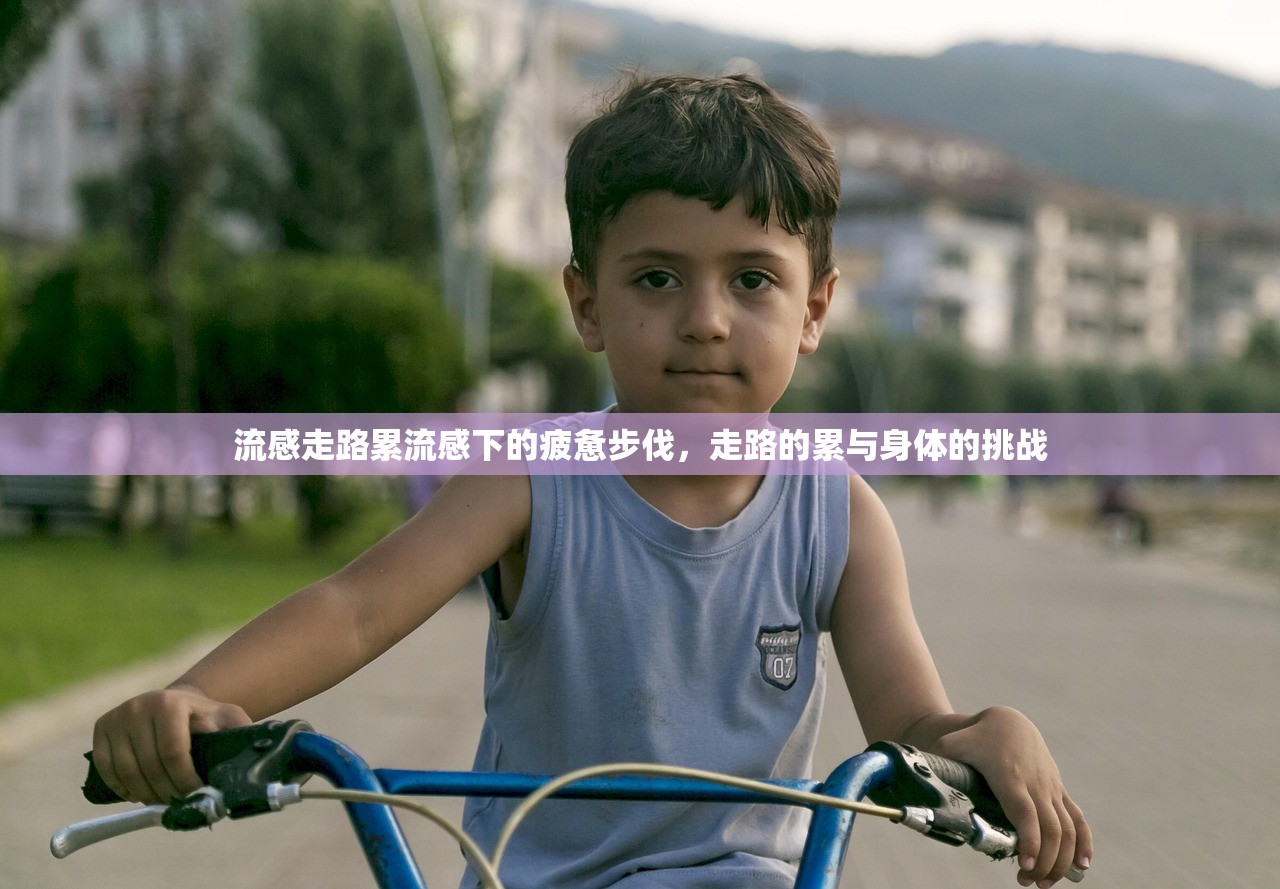 流感走路累流感下的疲惫步伐，走路的累与身体的挑战  第1张