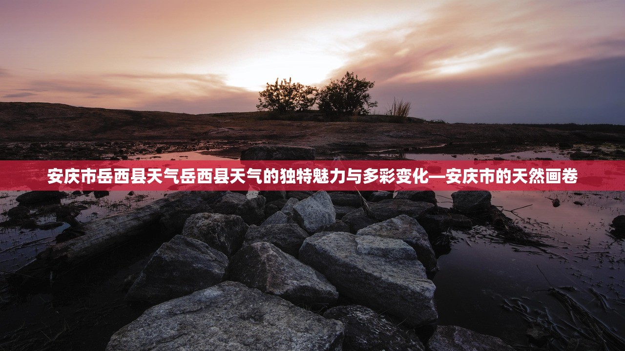 安庆市岳西县天气岳西县天气的独特魅力与多彩变化—安庆市的天然画卷  第1张