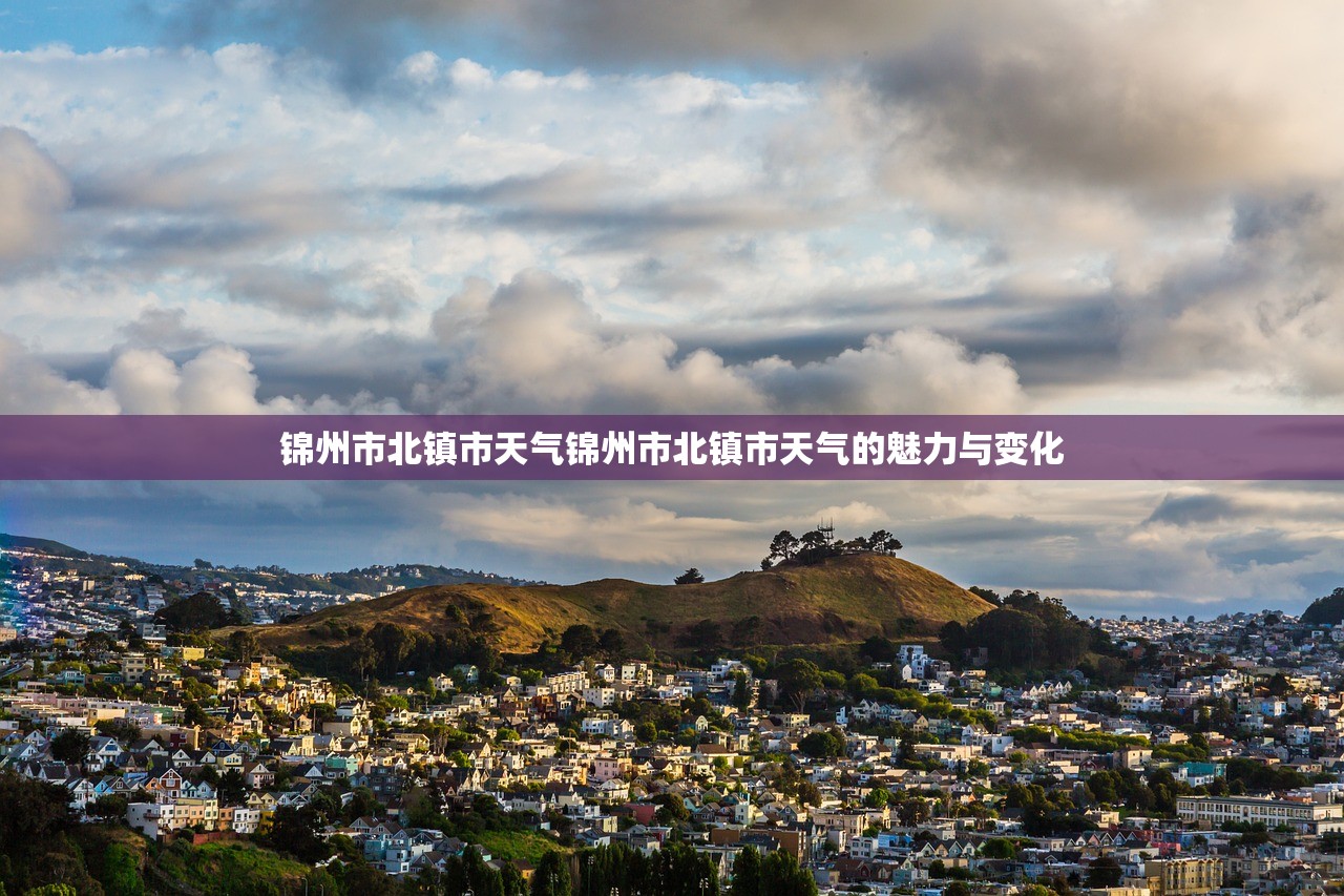 锦州市北镇市天气锦州市北镇市天气的魅力与变化  第1张
