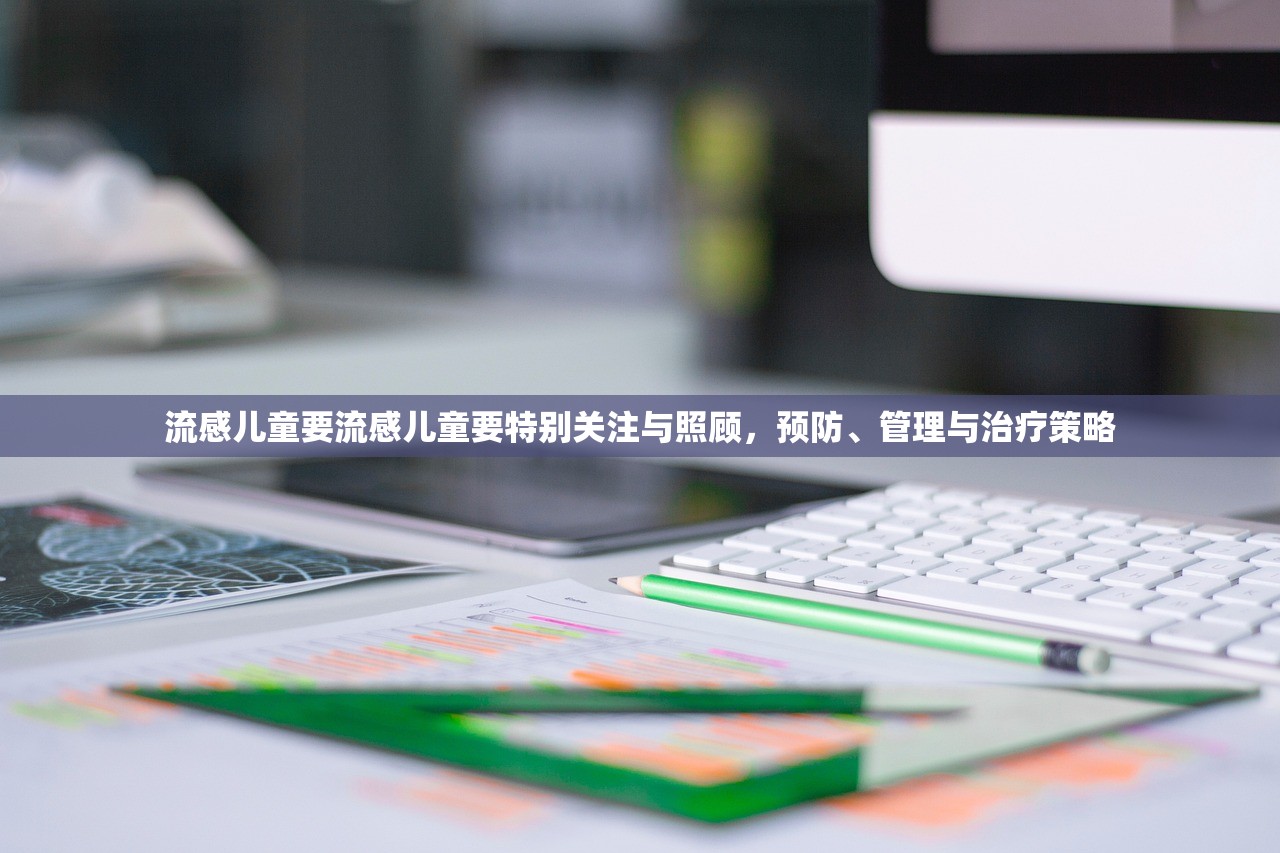 流感儿童要流感儿童要特别关注与照顾,预防、管理与治疗策略 第1张 流感儿童要流感儿童要特别关注与照顾,预防、管理与治疗策略 第1张