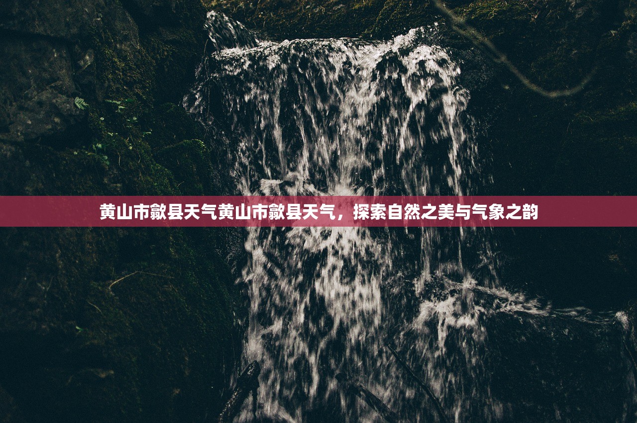黄山市歙县天气黄山市歙县天气，探索自然之美与气象之韵  第1张