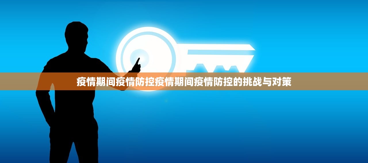 疫情期间疫情防控疫情期间疫情防控的挑战与对策 第1张 疫情期间疫情防控疫情期间疫情防控的挑战与对策 第1张