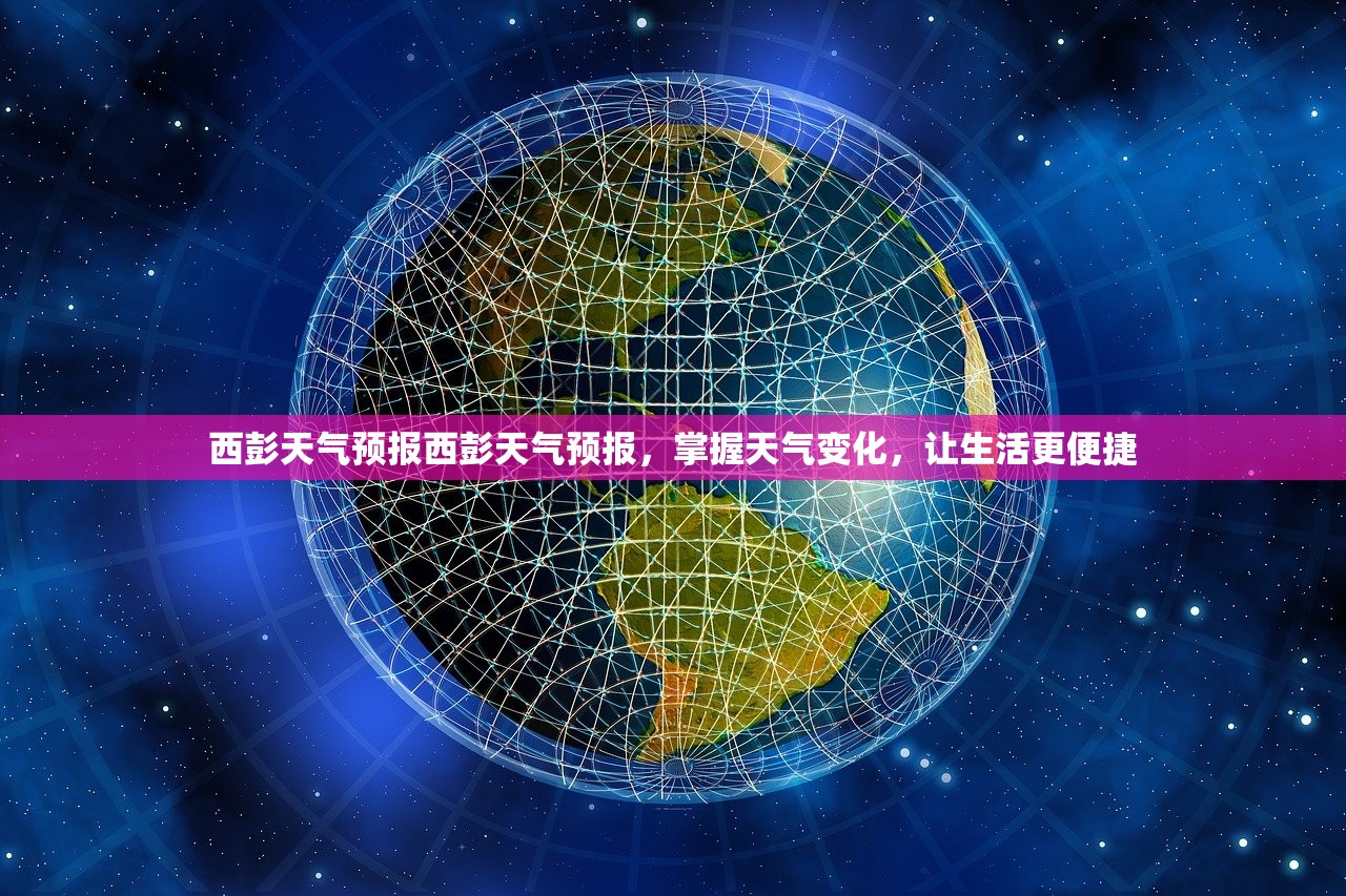 西彭天气预报西彭天气预报,掌握天气变化,让生活更便捷 第1张 西彭天气预报西彭天气预报,掌握天气变化,让生活更便捷 第1张