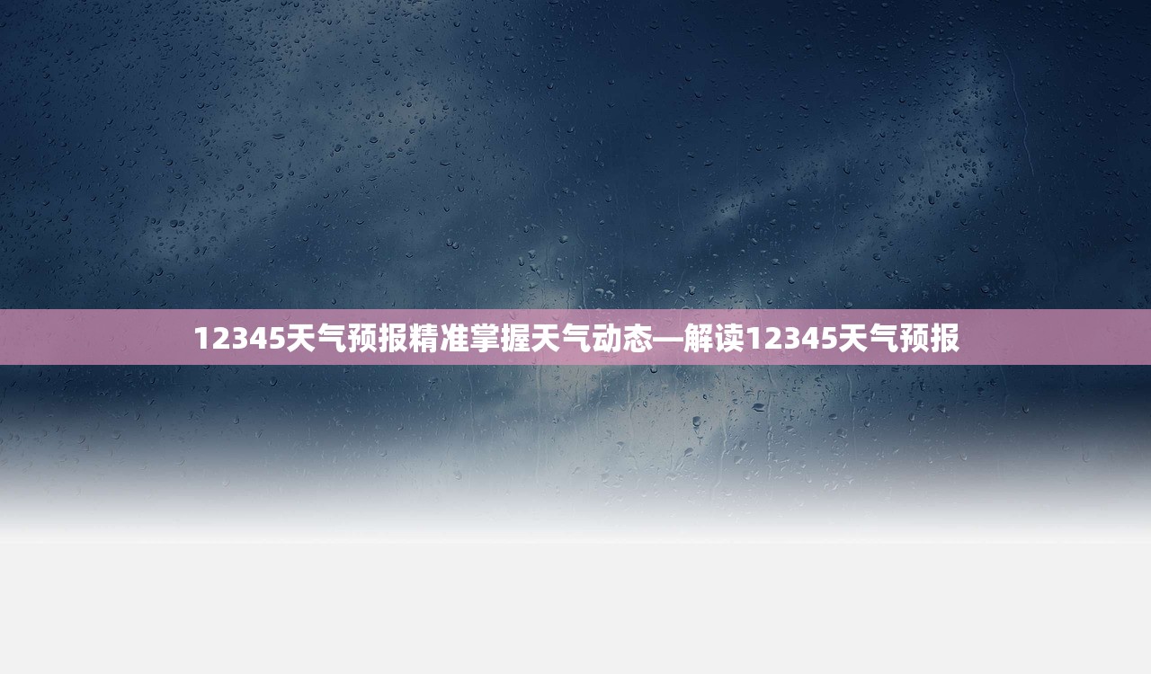 12345天气预报精准掌握天气动态—解读12345天气预报  第1张
