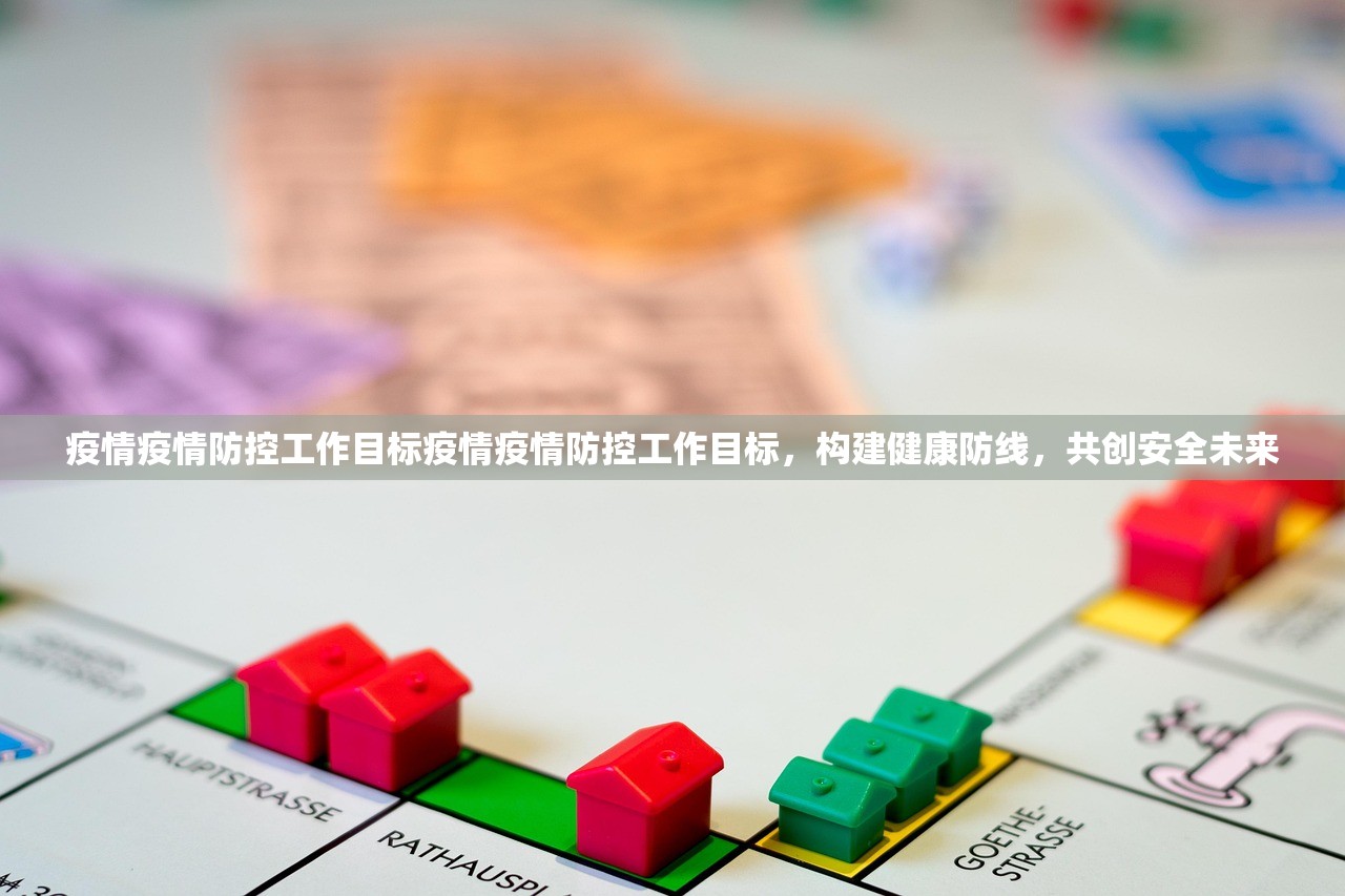 疫情疫情防控工作目标疫情疫情防控工作目标，构建健康防线，共创安全未来  第1张