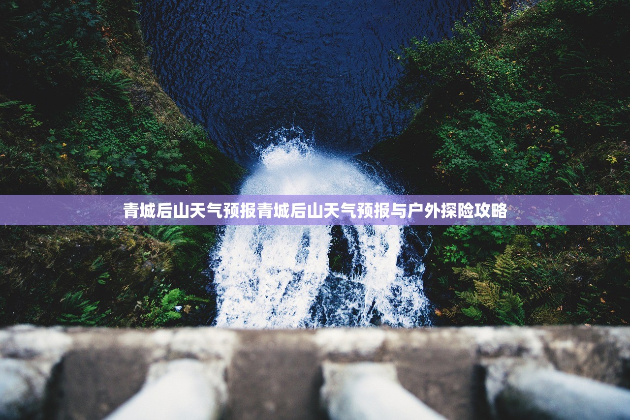 青城后山天气预报青城后山天气预报与户外探险攻略  第1张