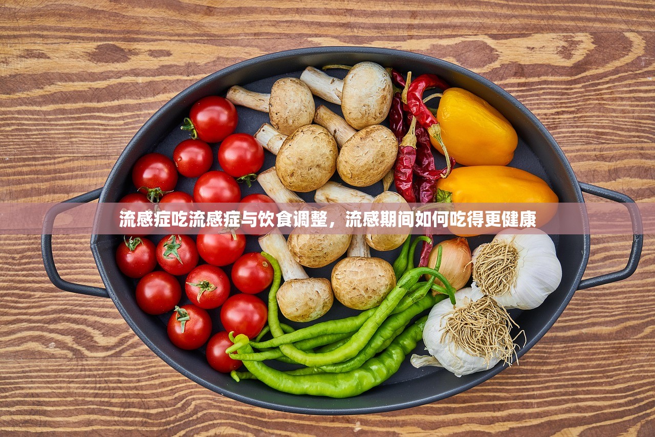 流感症吃流感症与饮食调整,流感期间如何吃得更健康 第1张 流感症吃流感症与饮食调整,流感期间如何吃得更健康 第1张