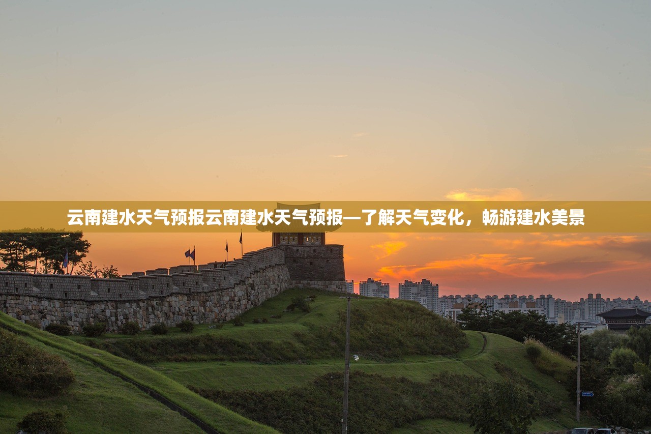 云南建水天气预报云南建水天气预报—了解天气变化，畅游建水美景  第1张