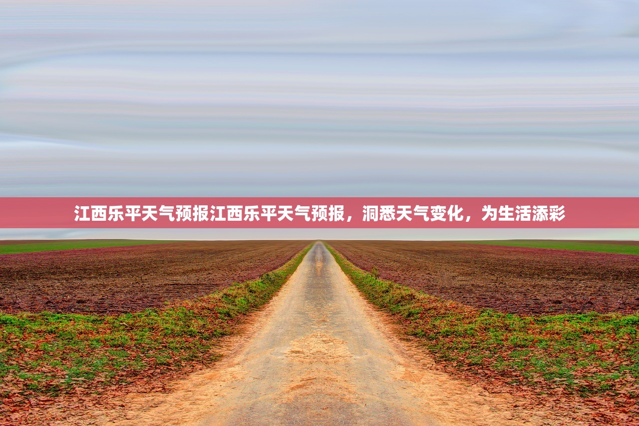 江西乐平天气预报江西乐平天气预报，洞悉天气变化，为生活添彩  第1张
