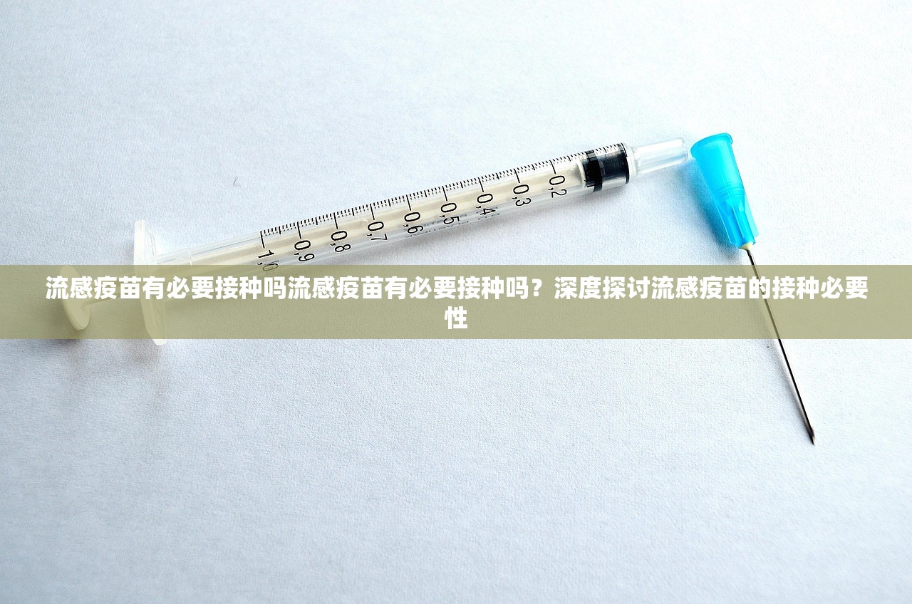 流感疫苗有必要接种吗流感疫苗有必要接种吗？深度探讨流感疫苗的接种必要性  第1张