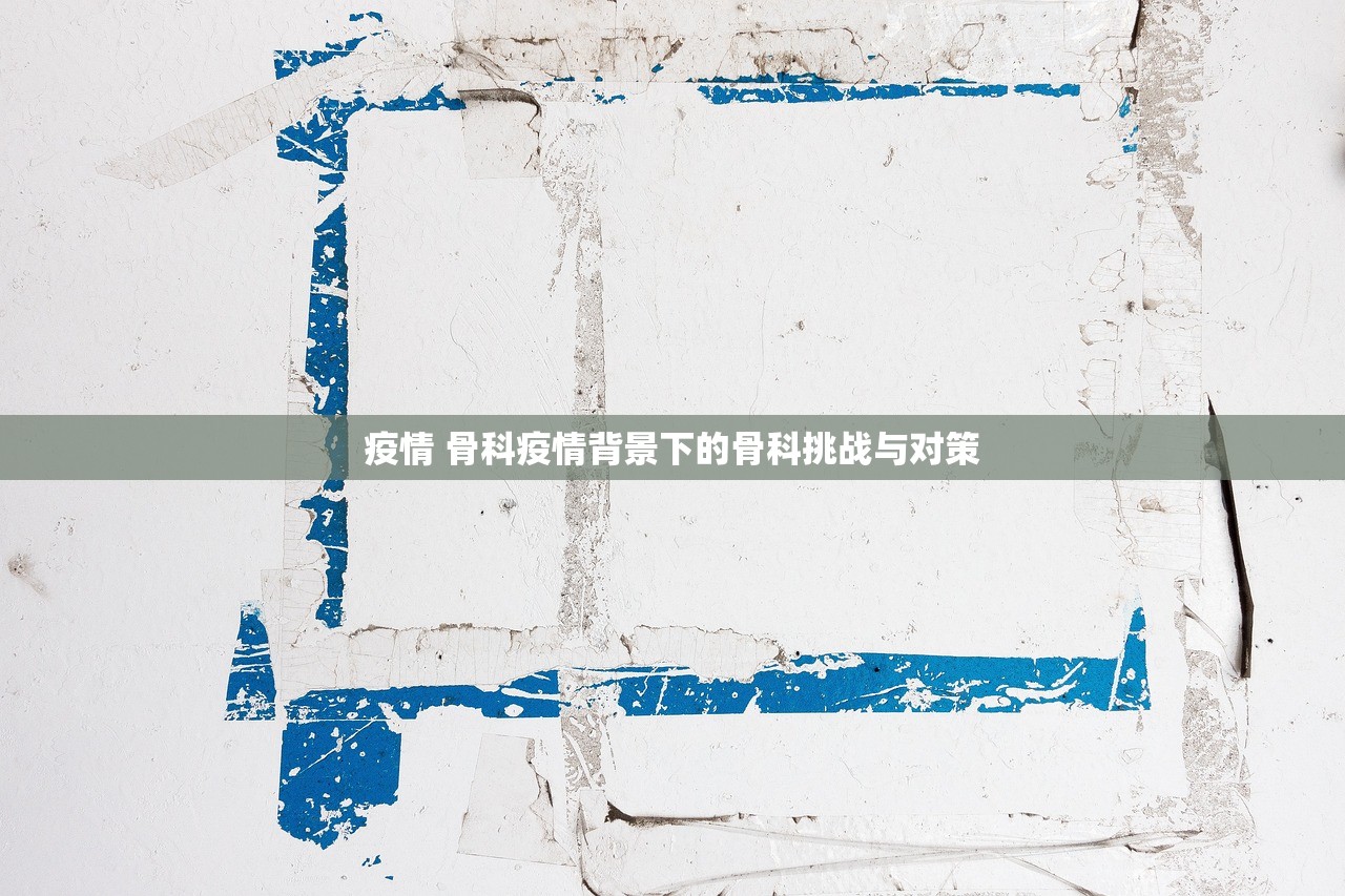 疫情 骨科疫情背景下的骨科挑战与对策  第1张