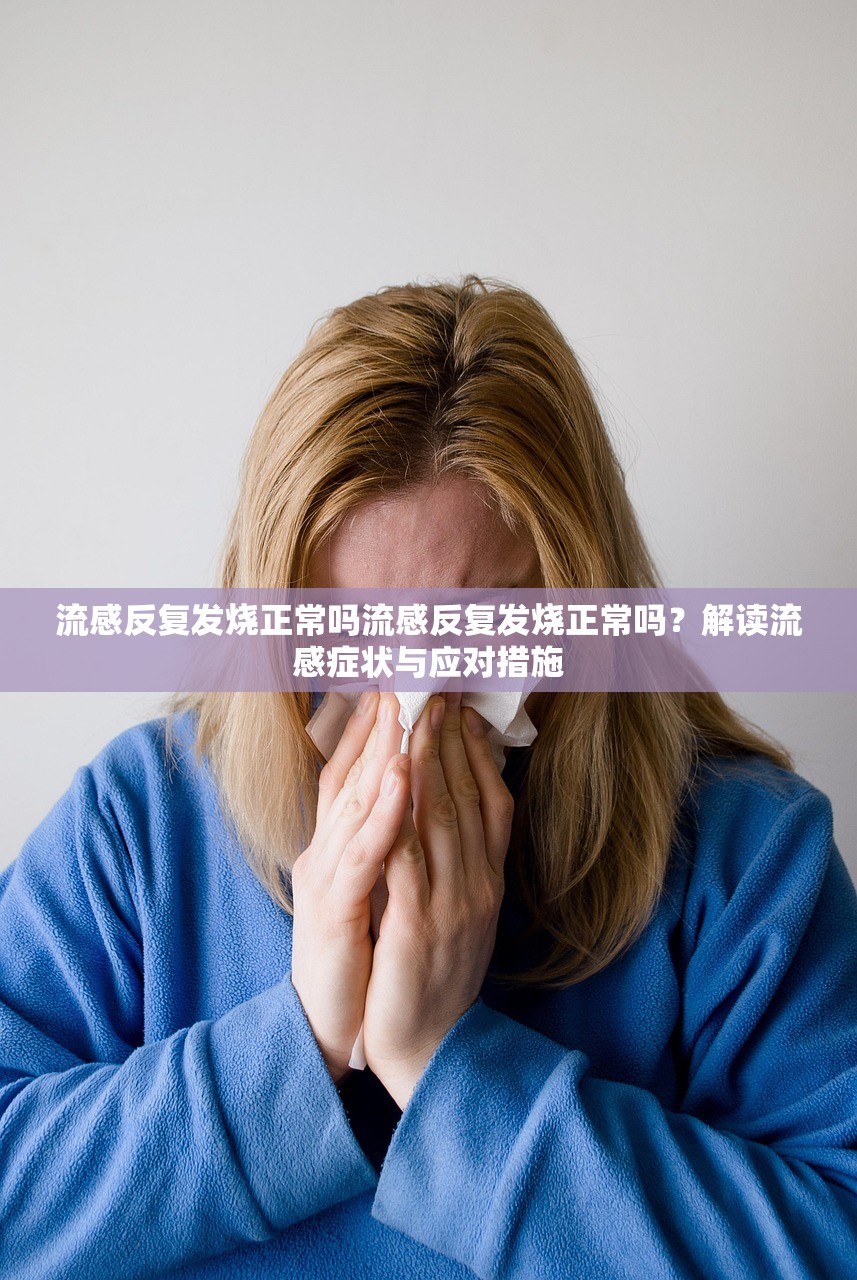 流感反复发烧正常吗流感反复发烧正常吗?解读流感症状与应对措施 第1张 流感反复发烧正常吗流感反复发烧正常吗?解读流感症状与应对措施 第1张