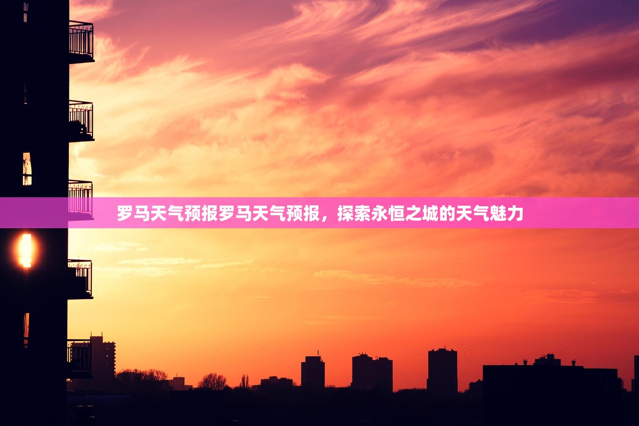 罗马天气预报罗马天气预报，探索永恒之城的天气魅力  第1张