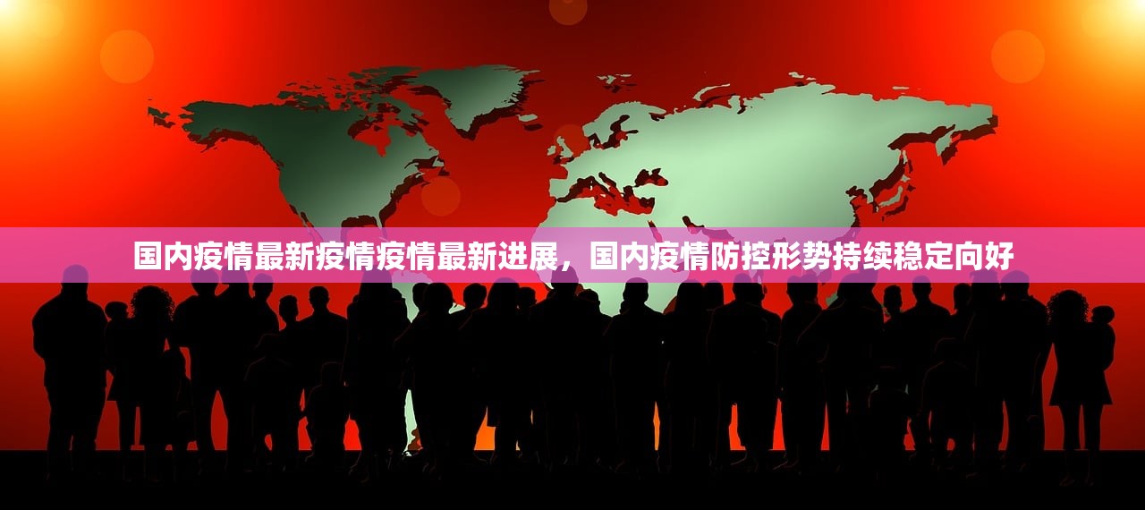 国内疫情最新疫情疫情最新进展，国内疫情防控形势持续稳定向好  第1张