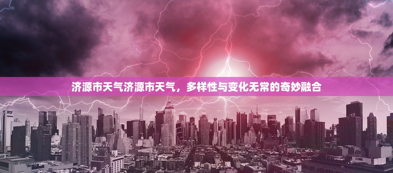 济源市天气济源市天气，多样性与变化无常的奇妙融合  第1张