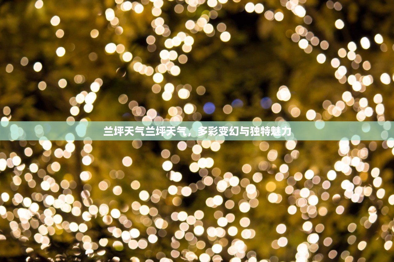 兰坪天气兰坪天气，多彩变幻与独特魅力  第1张
