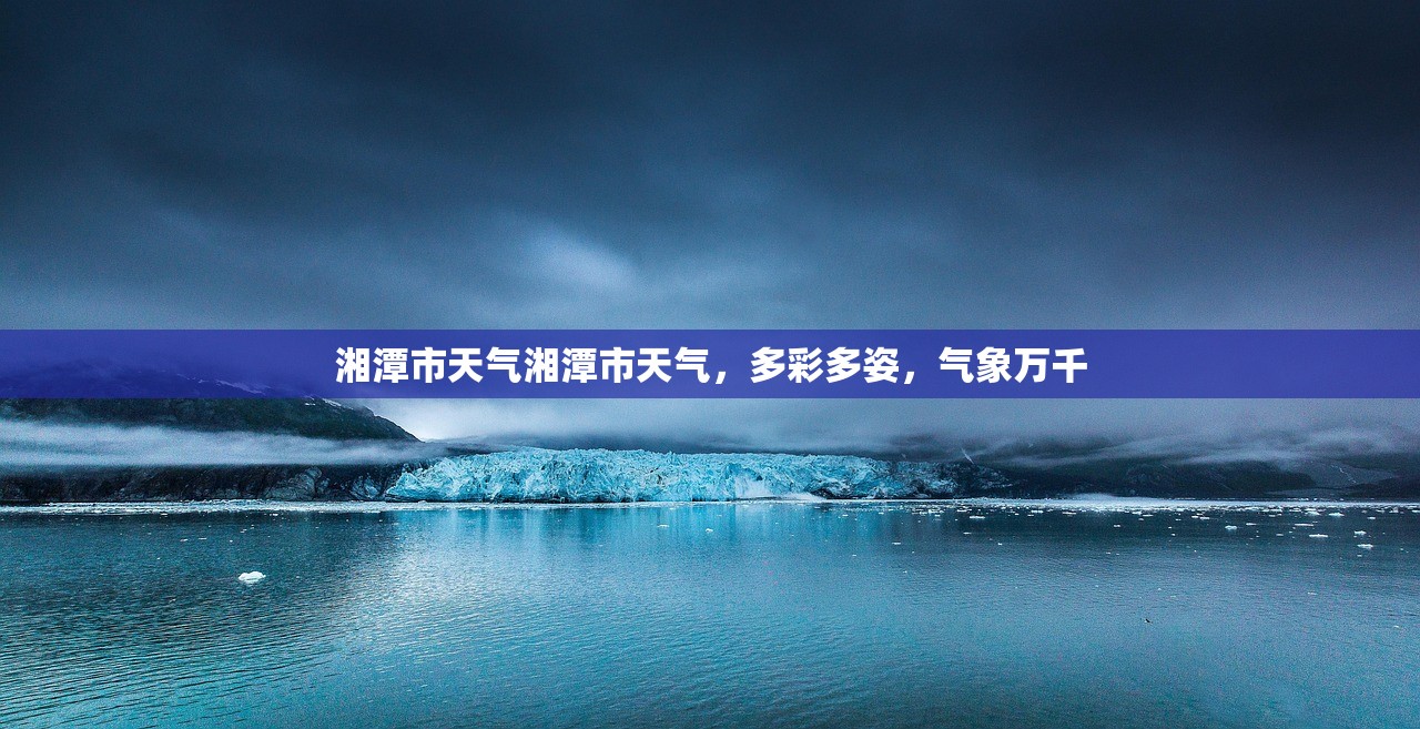 湘潭市天气湘潭市天气，多彩多姿，气象万千  第1张