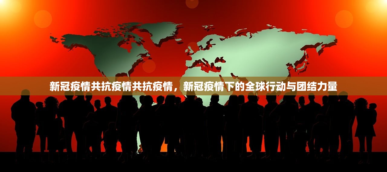 新冠疫情共抗疫情共抗疫情，新冠疫情下的全球行动与团结力量  第1张