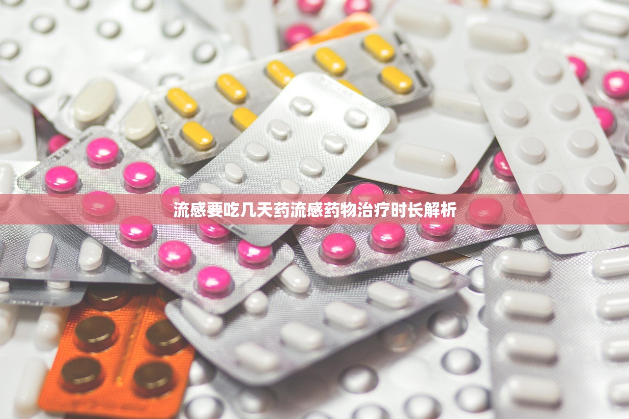 流感要吃几天药流感药物治疗时长解析  第1张