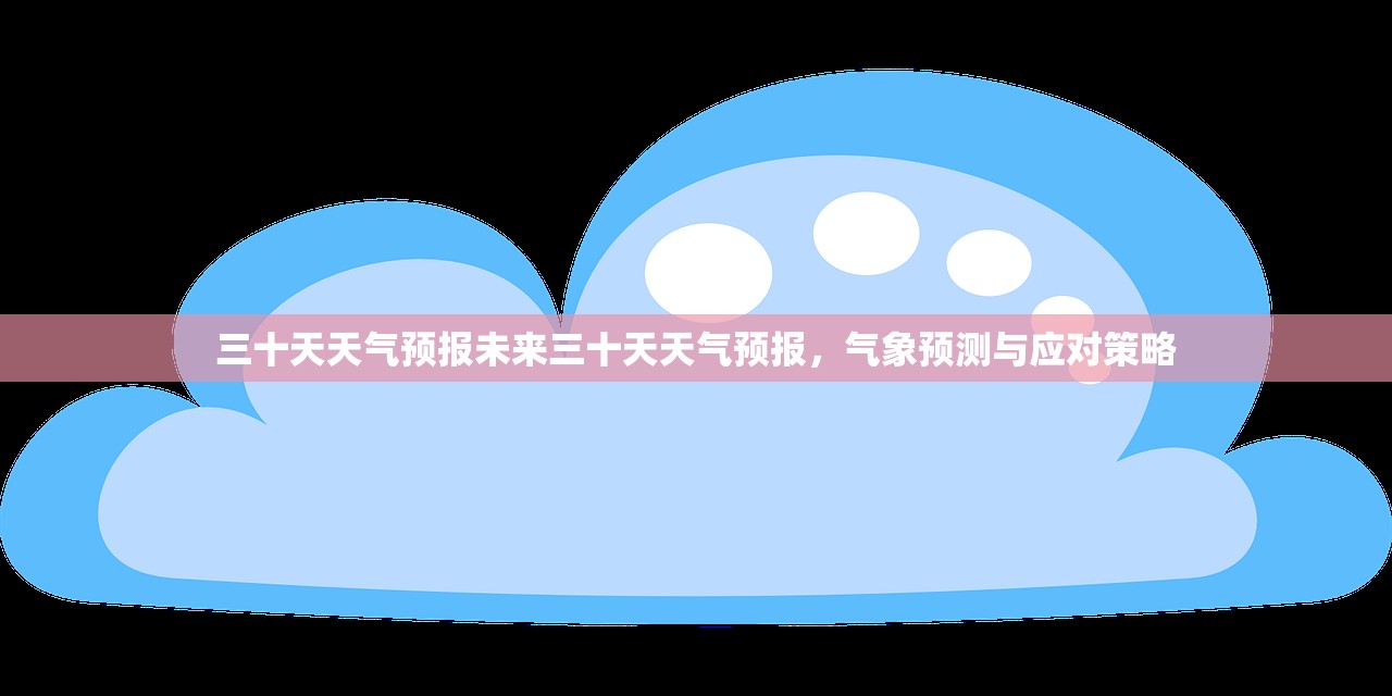 三十天天气预报未来三十天天气预报，气象预测与应对策略  第1张