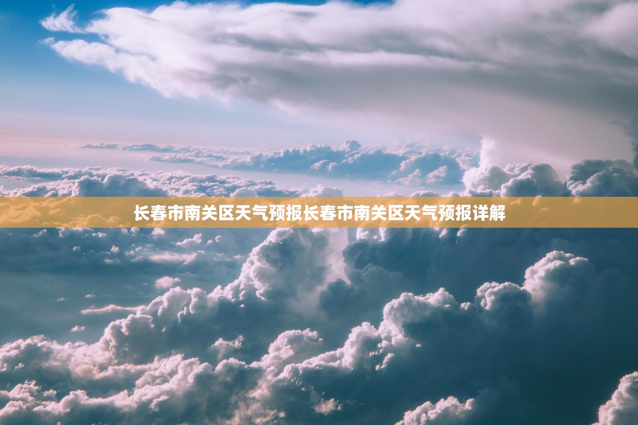 长春市南关区天气预报长春市南关区天气预报详解  第1张