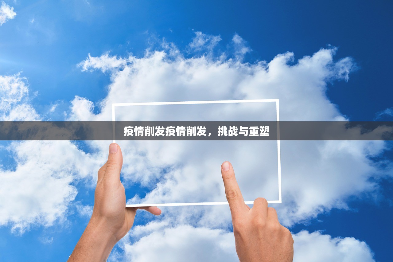 疫情削发疫情削发,挑战与重塑 第1张 疫情削发疫情削发,挑战与重塑 第1张