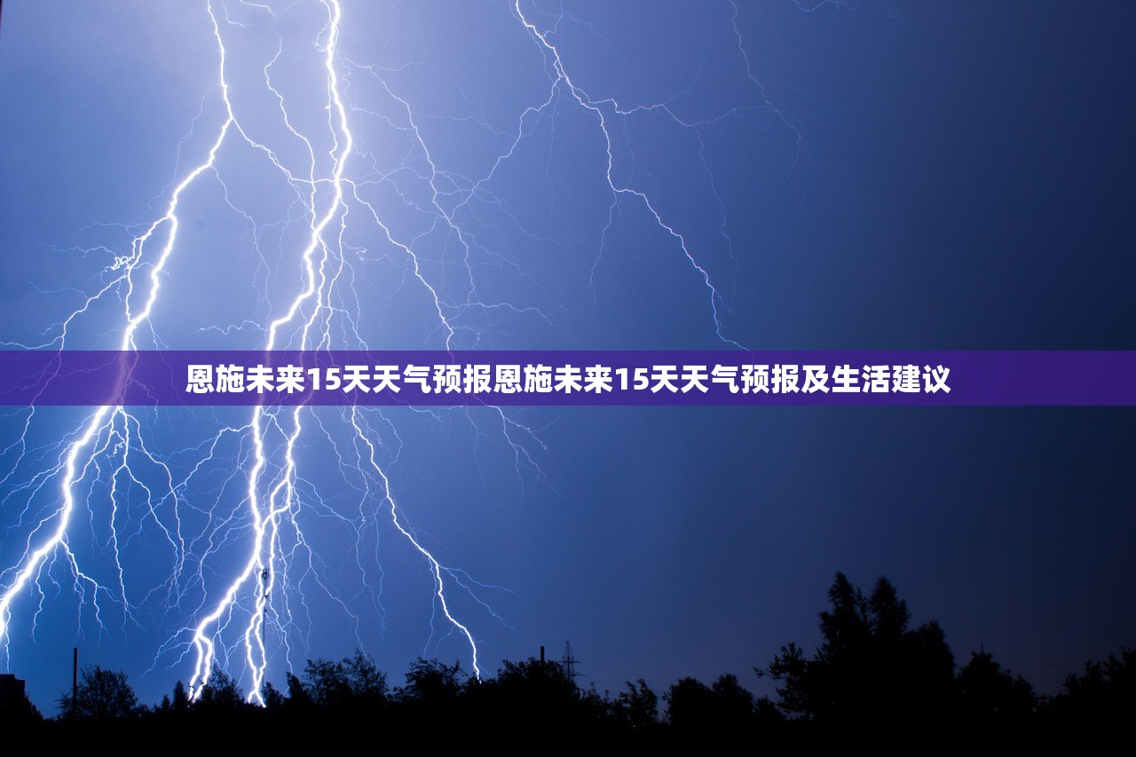 恩施未来15天天气预报恩施未来15天天气预报及生活建议  第1张