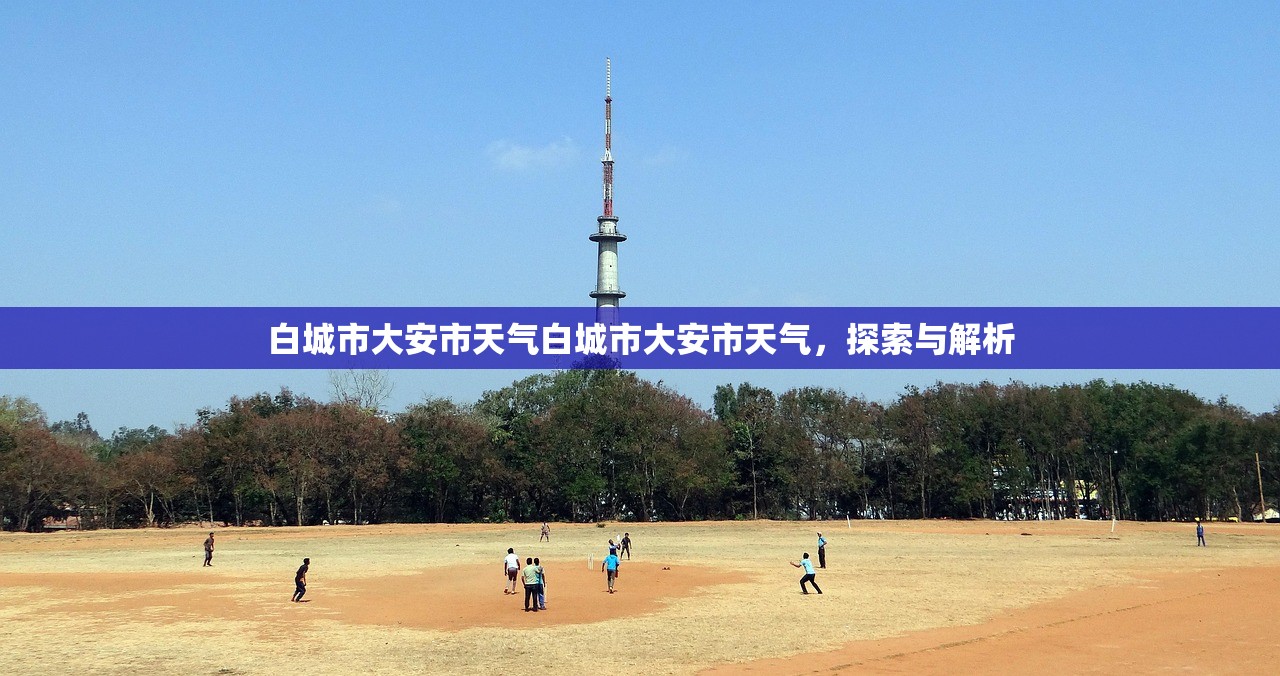 白城市大安市天气白城市大安市天气，探索与解析  第1张