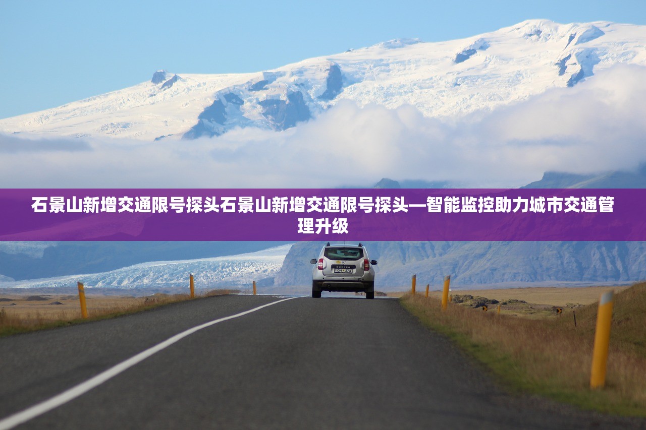 石景山新增交通限号探头石景山新增交通限号探头—智能监控助力城市交通管理升级  第1张