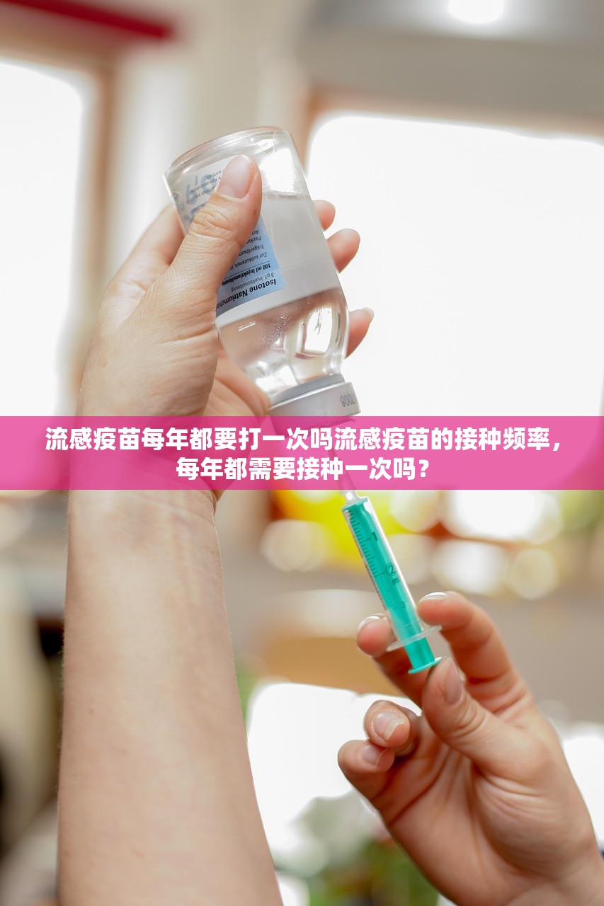 流感疫苗每年都要打一次吗流感疫苗的接种频率，每年都需要接种一次吗？  第1张
