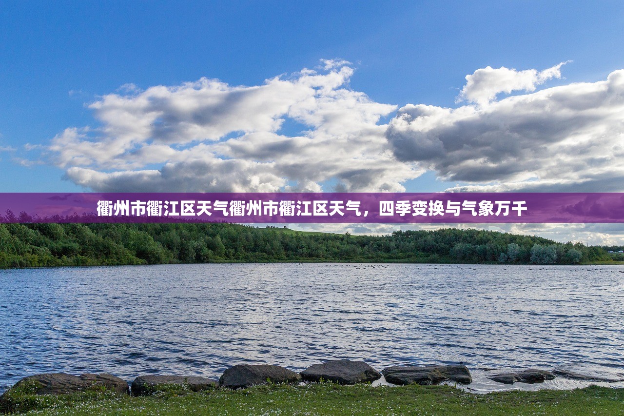 衢州市衢江区天气衢州市衢江区天气，四季变换与气象万千  第1张
