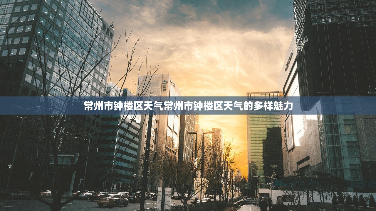 常州市钟楼区天气常州市钟楼区天气的多样魅力  第1张