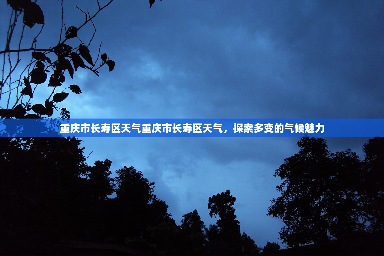 重庆市长寿区天气重庆市长寿区天气，探索多变的气候魅力  第1张
