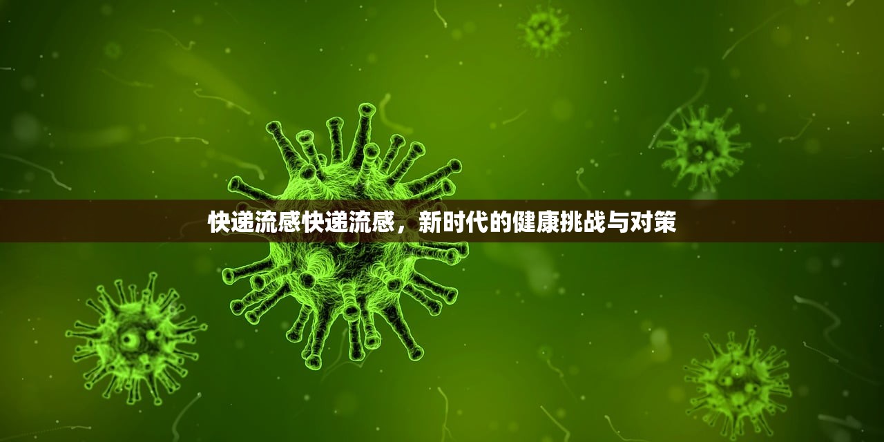 快递流感快递流感,新时代的健康挑战与对策 第1张 快递流感快递流感,新时代的健康挑战与对策 第1张