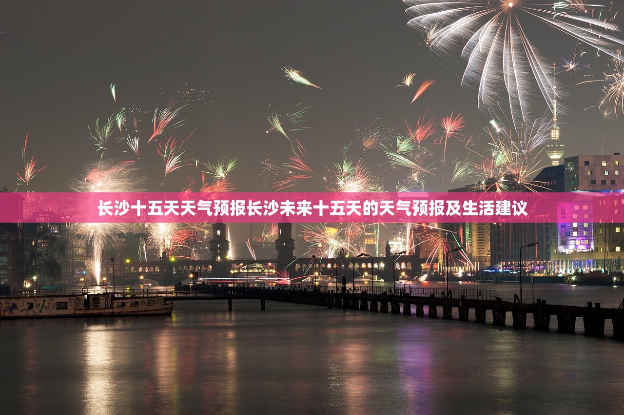 长沙十五天天气预报长沙未来十五天的天气预报及生活建议  第1张