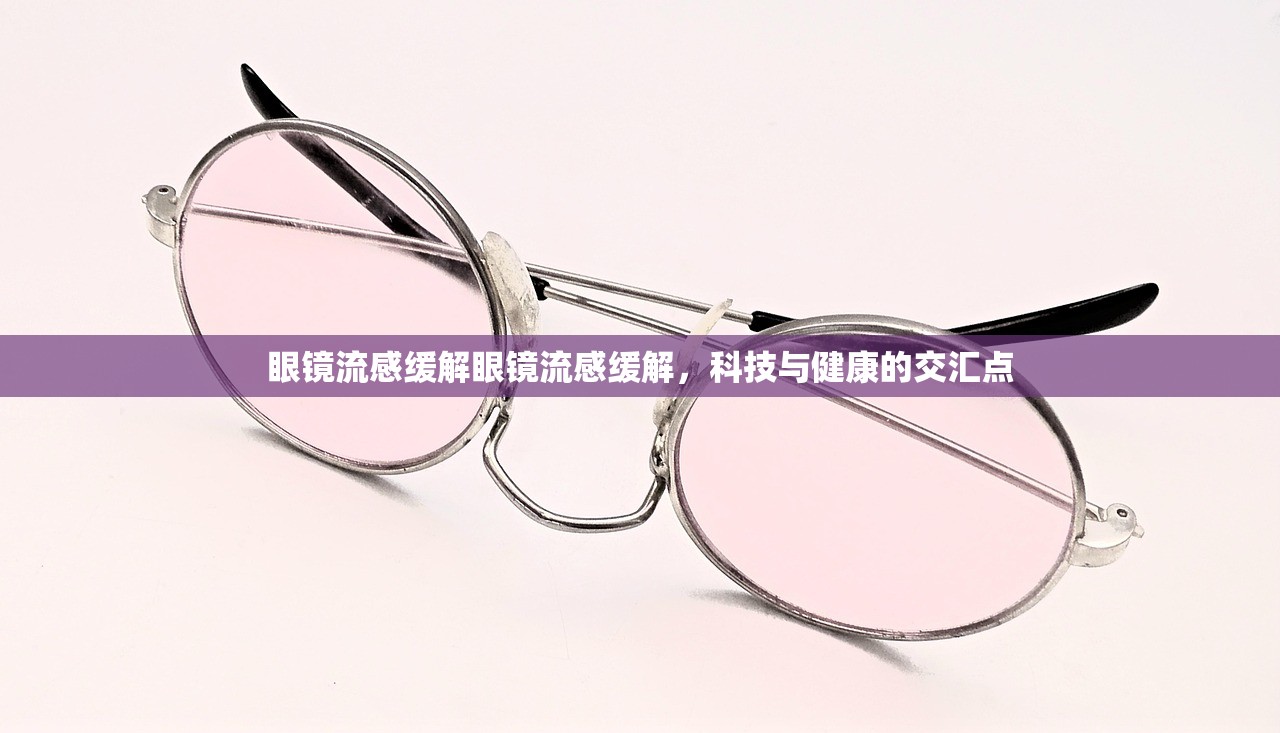 眼镜流感缓解眼镜流感缓解，科技与健康的交汇点  第1张