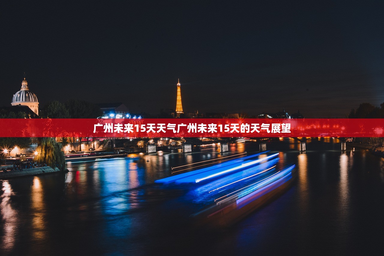 广州未来15天天气广州未来15天的天气展望  第1张