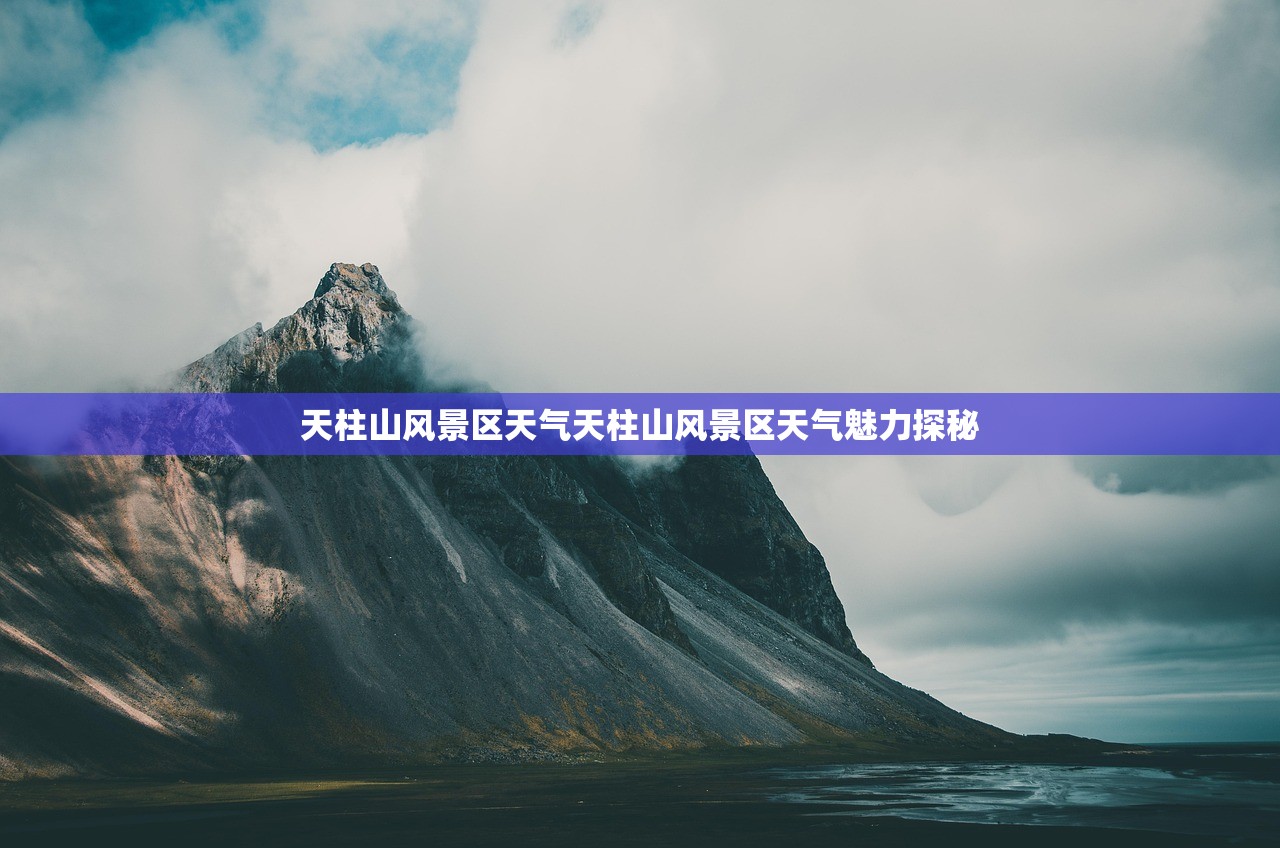 天柱山风景区天气天柱山风景区天气魅力探秘  第1张